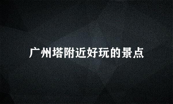 广州塔附近好玩的景点