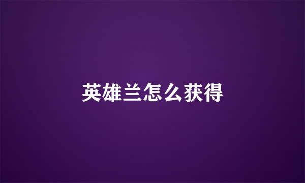 英雄兰怎么获得