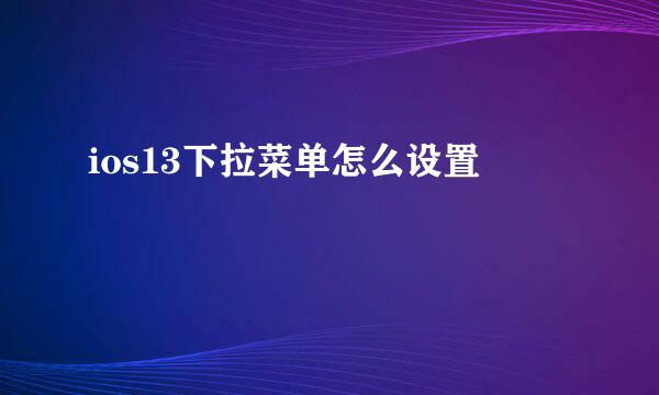 ios13下拉菜单怎么设置