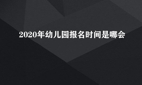 2020年幼儿园报名时间是哪会