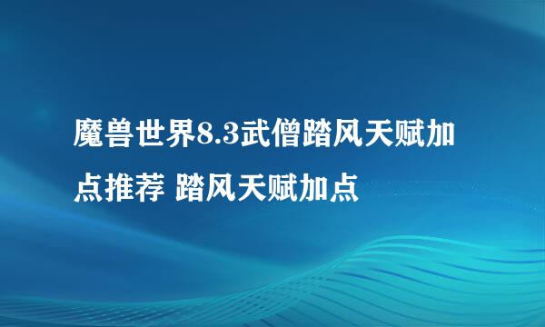 魔兽世界8.3武僧踏风天赋加点推荐 踏风天赋加点