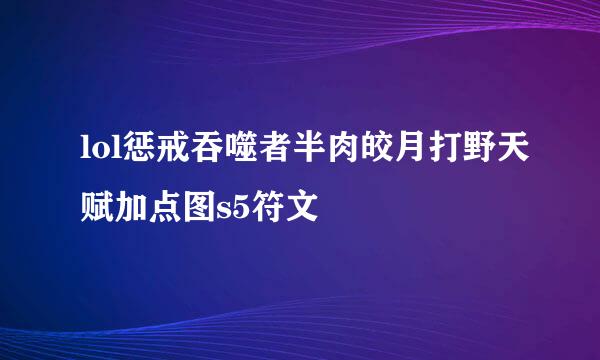 lol惩戒吞噬者半肉皎月打野天赋加点图s5符文