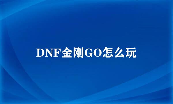DNF金刚GO怎么玩