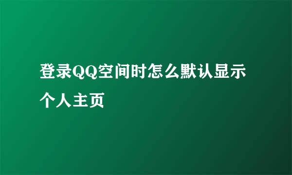 登录QQ空间时怎么默认显示个人主页