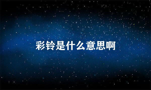 彩铃是什么意思啊