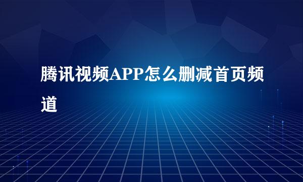 腾讯视频APP怎么删减首页频道