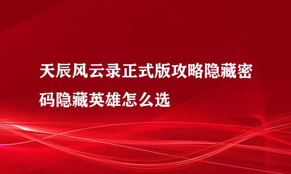 天辰风云录正式版攻略隐藏密码隐藏英雄怎么选
