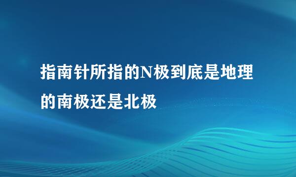 指南针所指的N极到底是地理的南极还是北极
