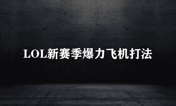 LOL新赛季爆力飞机打法