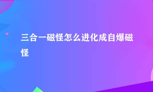 三合一磁怪怎么进化成自爆磁怪