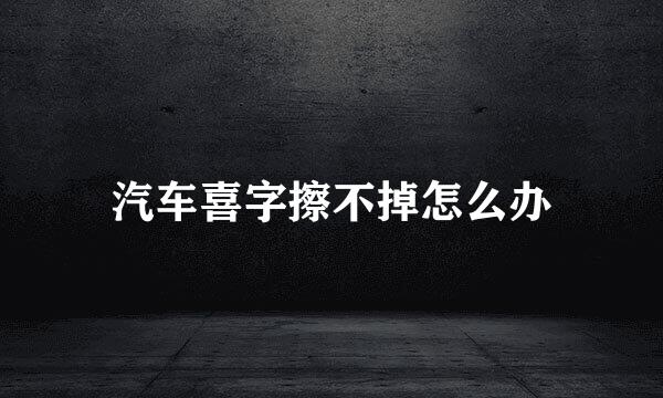 汽车喜字擦不掉怎么办
