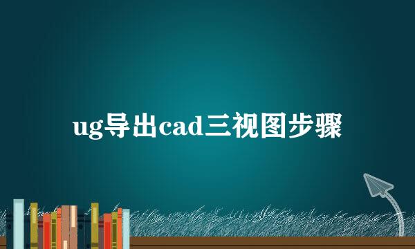 ug导出cad三视图步骤