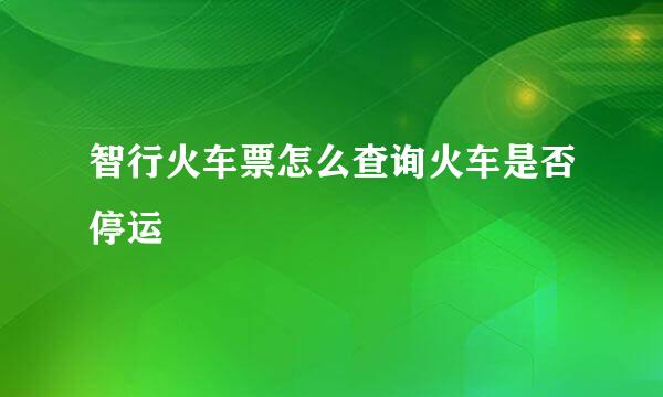 智行火车票怎么查询火车是否停运