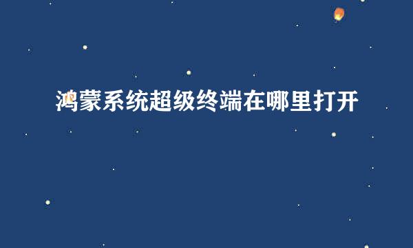 鸿蒙系统超级终端在哪里打开