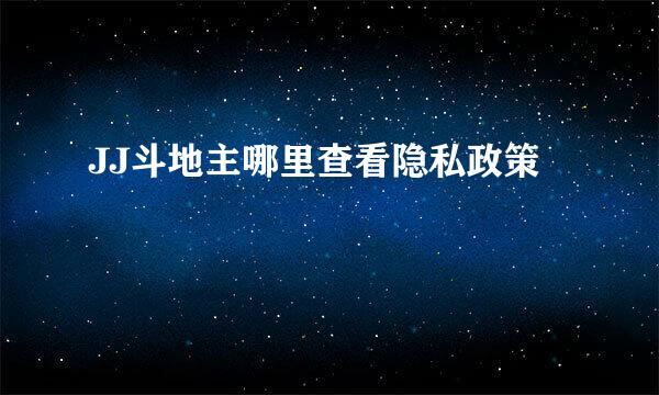 JJ斗地主哪里查看隐私政策