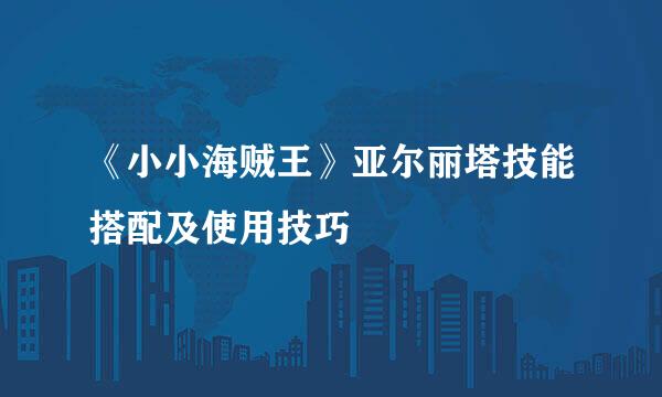《小小海贼王》亚尔丽塔技能搭配及使用技巧