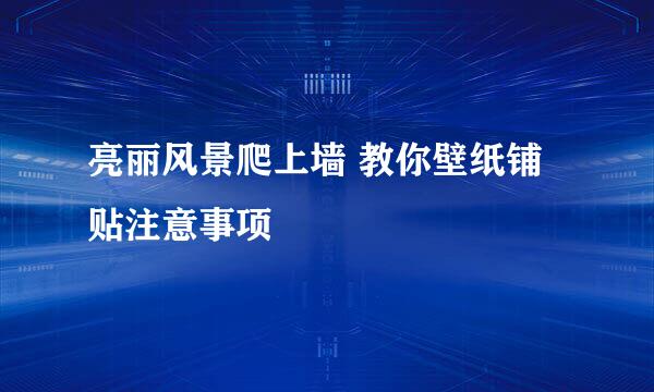亮丽风景爬上墙 教你壁纸铺贴注意事项