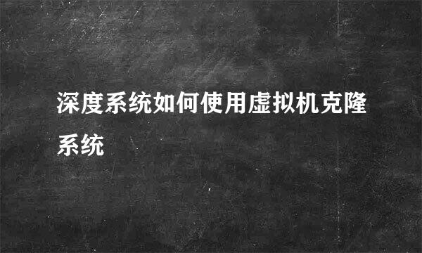 深度系统如何使用虚拟机克隆系统