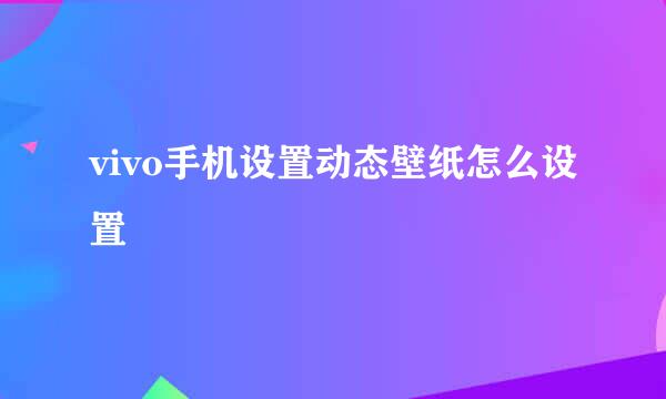 vivo手机设置动态壁纸怎么设置