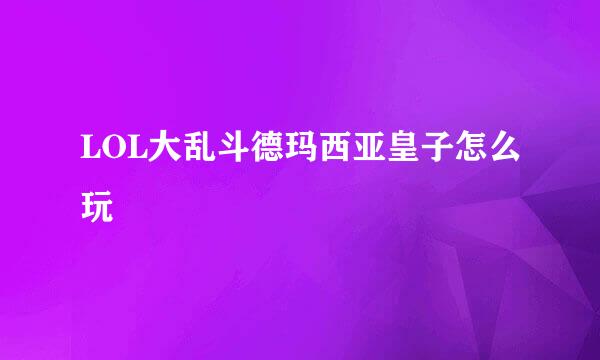 LOL大乱斗德玛西亚皇子怎么玩