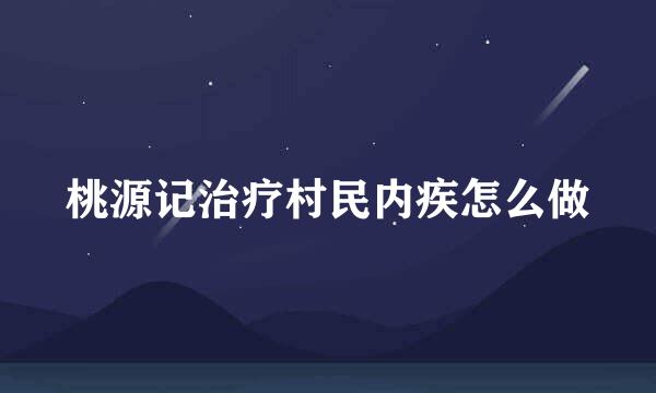 桃源记治疗村民内疾怎么做