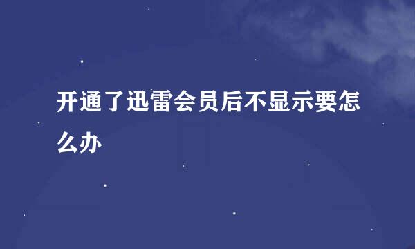 开通了迅雷会员后不显示要怎么办