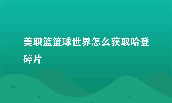美职篮篮球世界怎么获取哈登碎片