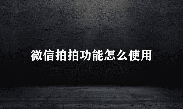 微信拍拍功能怎么使用