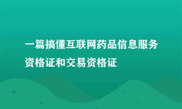 一篇搞懂互联网药品信息服务资格证和交易资格证