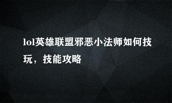 lol英雄联盟邪恶小法师如何技玩，技能攻略