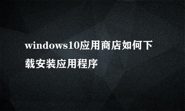 windows10应用商店如何下载安装应用程序