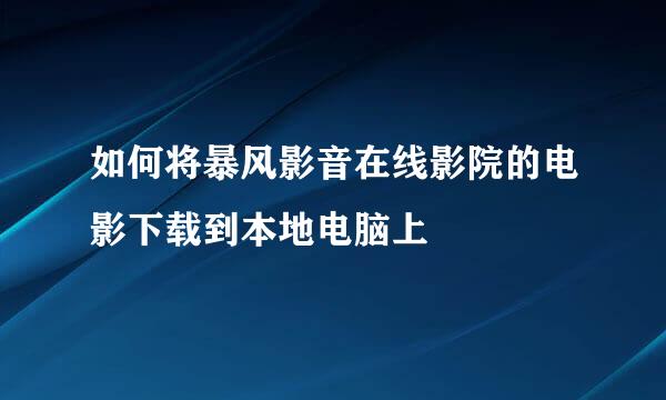 如何将暴风影音在线影院的电影下载到本地电脑上
