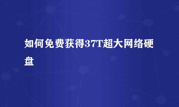 如何免费获得37T超大网络硬盘