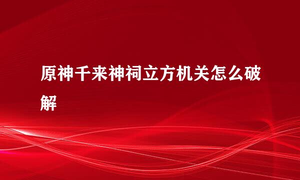 原神千来神祠立方机关怎么破解