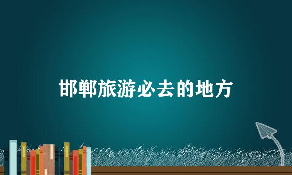 邯郸旅游必去的地方