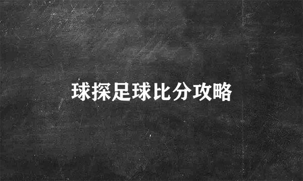 球探足球比分攻略