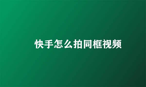 ​快手怎么拍同框视频