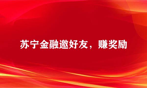 苏宁金融邀好友，赚奖励