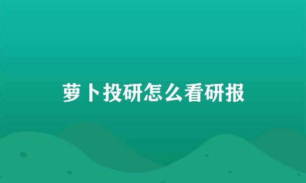 萝卜投研怎么看研报