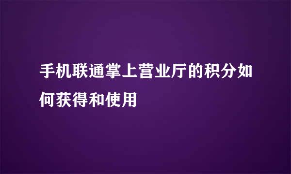 手机联通掌上营业厅的积分如何获得和使用