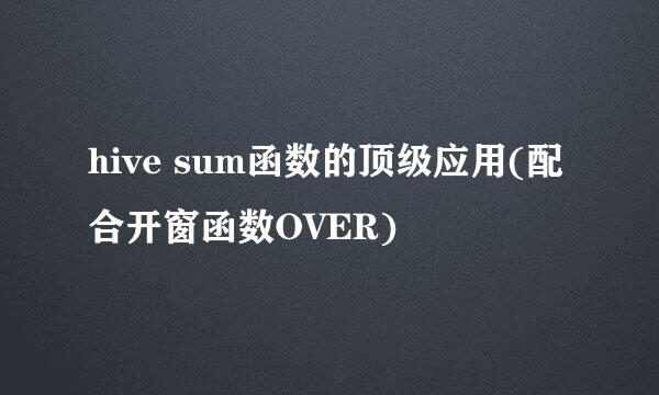 hive sum函数的顶级应用(配合开窗函数OVER)