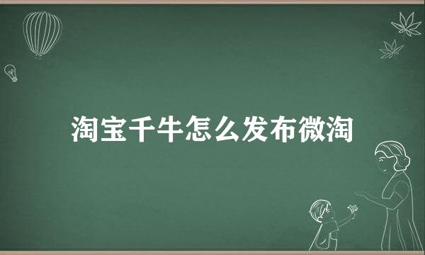 淘宝千牛怎么发布微淘