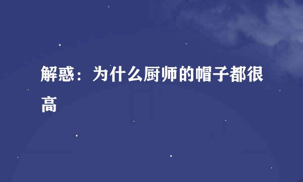 解惑：为什么厨师的帽子都很高