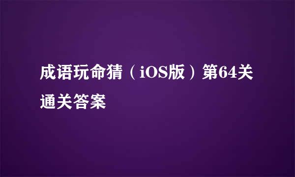 成语玩命猜（iOS版）第64关通关答案