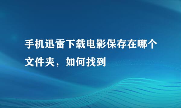 手机迅雷下载电影保存在哪个文件夹，如何找到