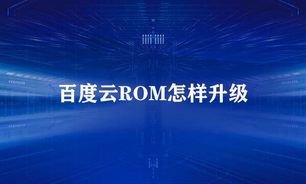 百度云ROM怎样升级