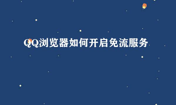 QQ浏览器如何开启免流服务