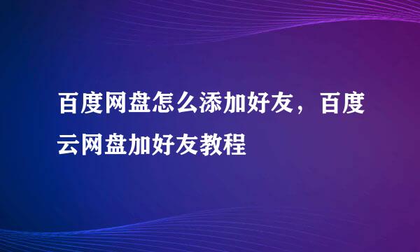百度网盘怎么添加好友，百度云网盘加好友教程