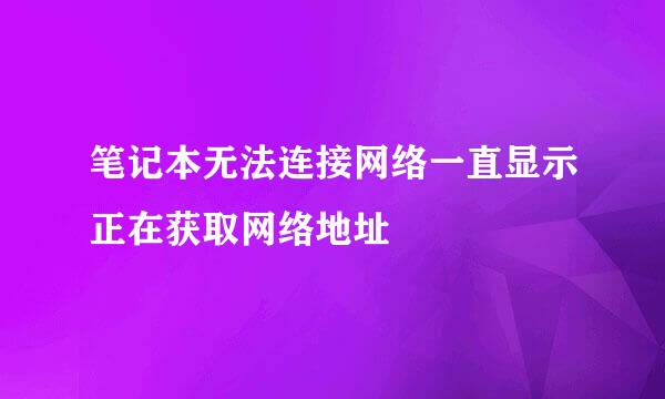 笔记本无法连接网络一直显示正在获取网络地址