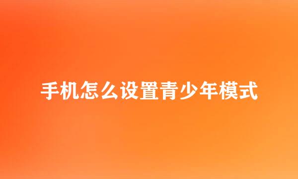 手机怎么设置青少年模式